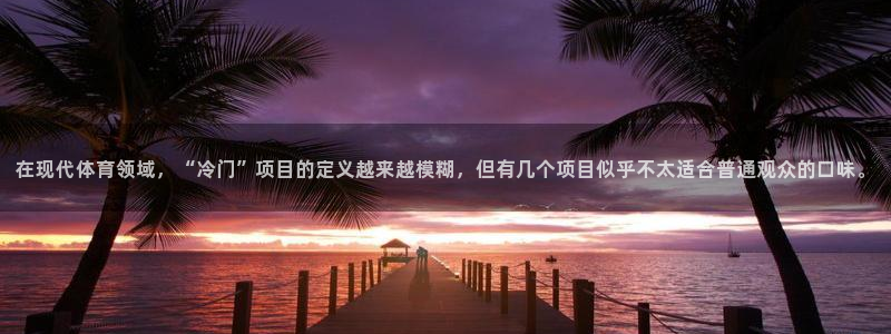 在现代体育领域，“冷门”项目的定义越来越模糊，但有几个项目似乎不太适合普通观众的口味。