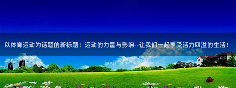 以体育运动为话题的新标题：运动的力量与影响--让我们一起享受活力四溢的生活！
